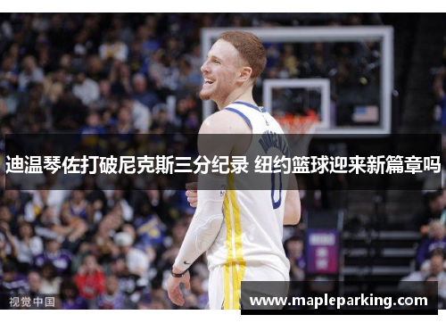 迪温琴佐打破尼克斯三分纪录 纽约篮球迎来新篇章吗